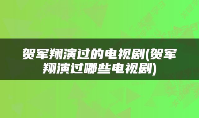 贺军翔演过的电视剧(贺军翔演过哪些电视剧)