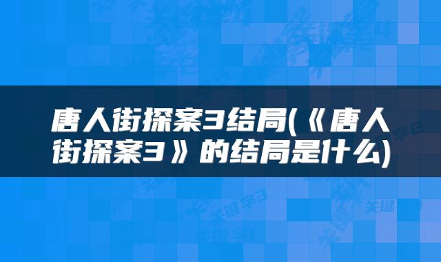 唐人街探案3结局(《唐人街探案3》的结局是什么)