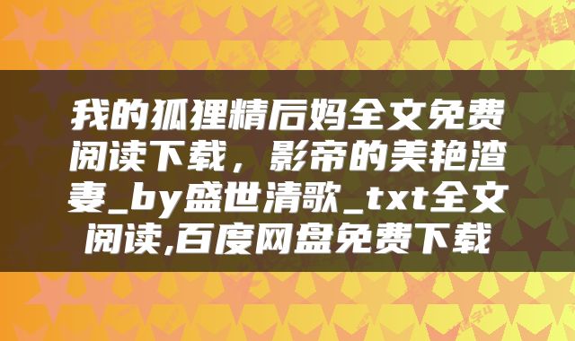 我的狐狸精后妈全文免费阅读下载，影帝的美艳渣妻_by盛世清歌_txt全文阅读,百度网盘免费下载