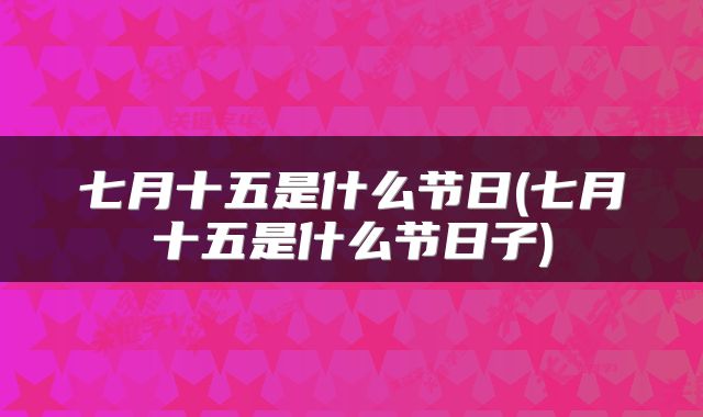 七月十五是什么节日(七月十五是什么节日子)