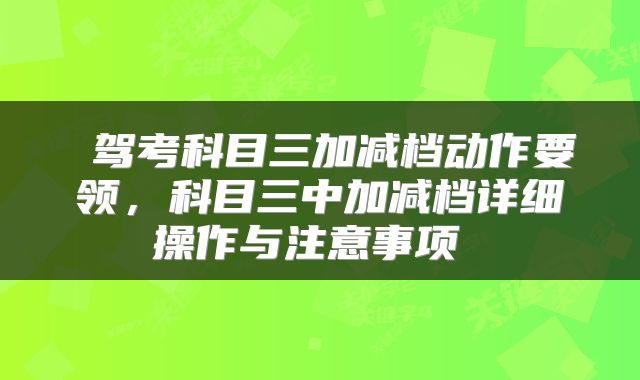  驾考科目三加减档动作要领，科目三中加减档详细操作与注意事项 