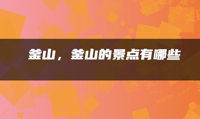 釜山，釜山的景点有哪些 