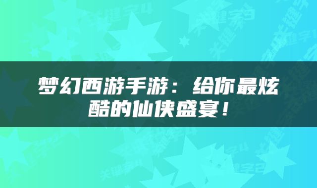 梦幻西游手游：给你最炫酷的仙侠盛宴！