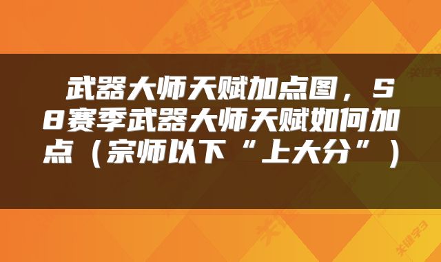  武器大师天赋加点图，S8赛季武器大师天赋如何加点（宗师以下“上大分”） 