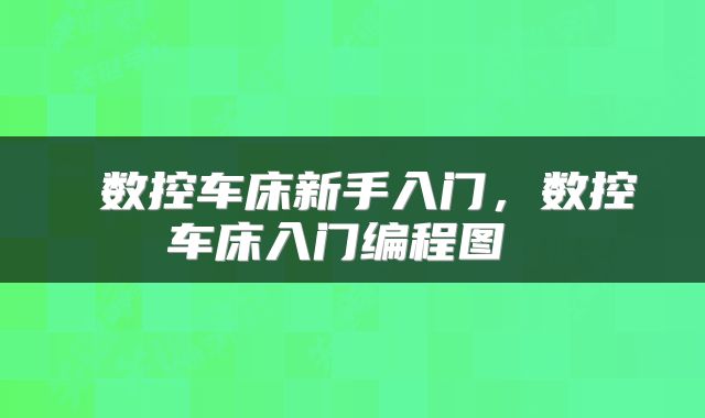  数控车床新手入门，数控车床入门编程图 