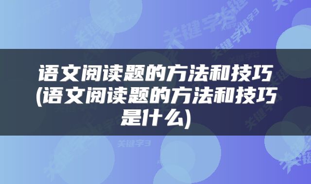 语文阅读题的方法和技巧(语文阅读题的方法和技巧是什么)