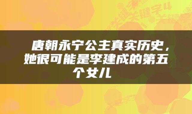  唐朝永宁公主真实历史，她很可能是李建成的第五个女儿 