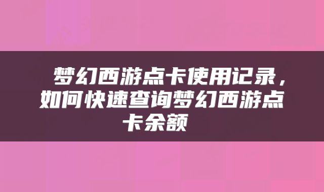 梦幻西游点卡使用记录,如何快速查询梦幻西游点卡余额