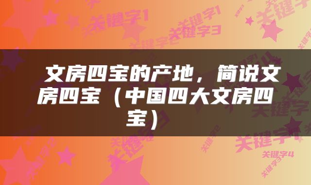 文房四宝的产地,简说文房四宝(中国四大文房四宝)