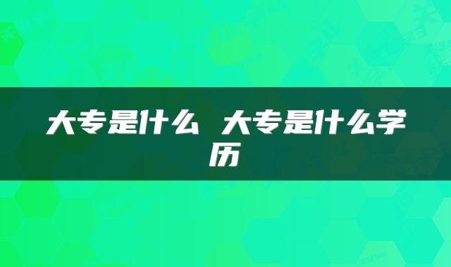 大专是什么 大专是什么学历