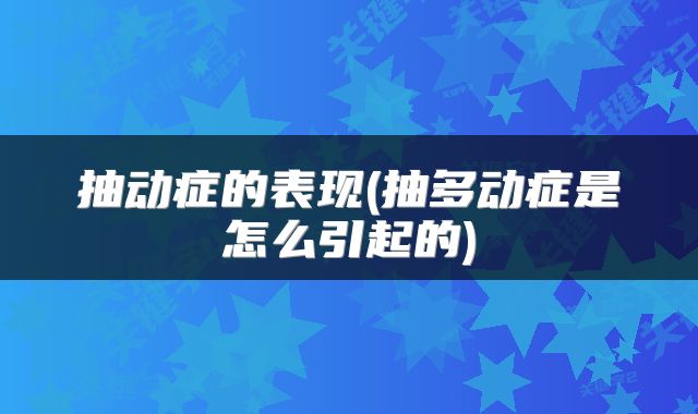 抽动症的表现(抽多动症是怎么引起的)