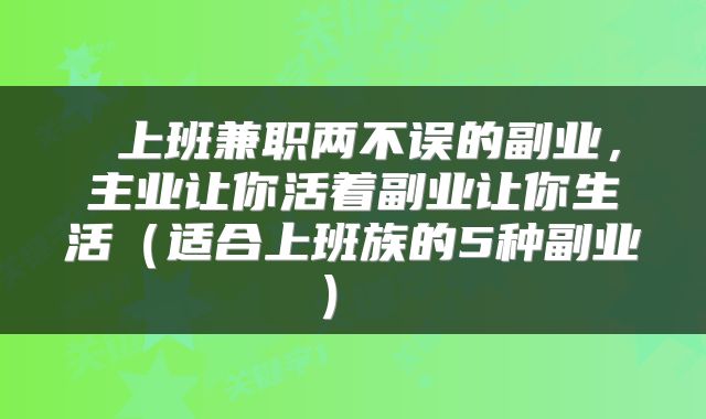 上班兼职两不误的副业,主业让你活着副业让你生活(适合上班族的5种副业)