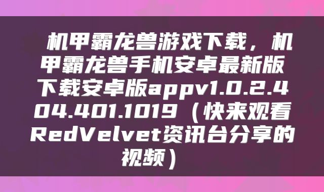  机甲霸龙兽游戏下载，机甲霸龙兽手机安卓最新版下载安卓版appv1.0.2.404.401.1019（快来观看RedVelvet资讯台分享的视频） 