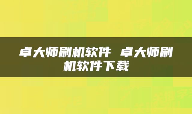 卓大师刷机软件 卓大师刷机软件下载
