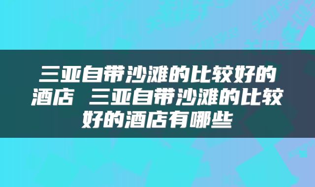 三亚自带沙滩的比较好的酒店 三亚自带沙滩的比较好的酒店有哪些