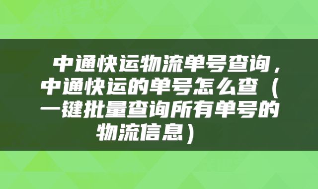 中通快运物流单号查询,中通快运的单号怎么查(一键批量查询所有单号的物流信息)