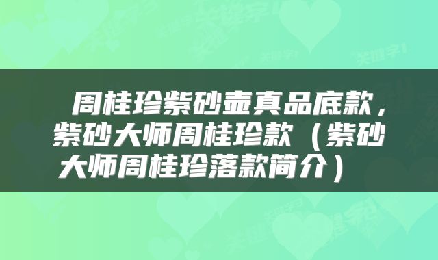  周桂珍紫砂壶真品底款，紫砂大师周桂珍款（紫砂大师周桂珍落款简介） 