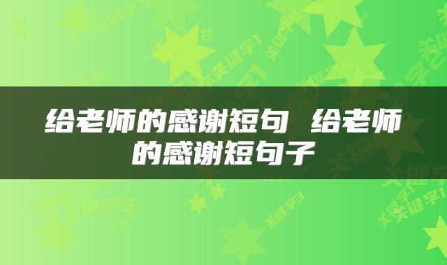给老师的感谢短句 给老师的感谢短句子