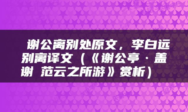  谢公离别处原文，李白远别离译文（《谢公亭·盖谢脁范云之所游》赏析） 