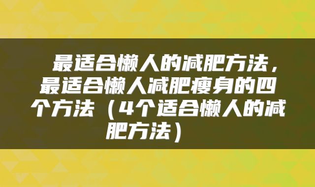  最适合懒人的减肥方法，最适合懒人减肥瘦身的四个方法（4个适合懒人的减肥方法） 