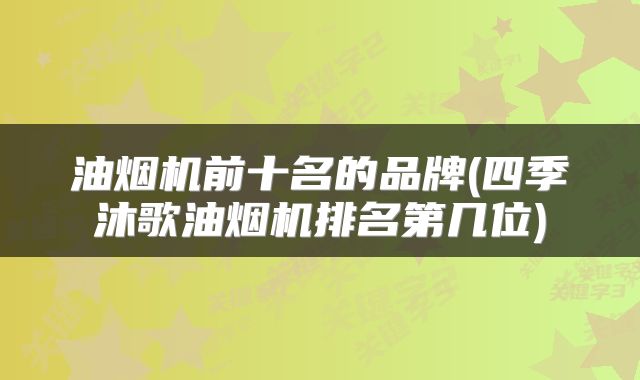油烟机前十名的品牌(四季沐歌油烟机排名第几位)