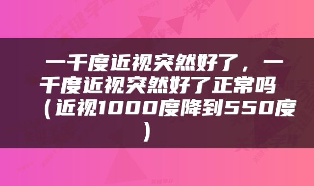  一千度近视突然好了，一千度近视突然好了正常吗（近视1000度降到550度） 