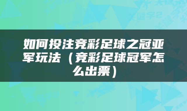 如何投注竞彩足球之冠亚军玩法（竞彩足球冠军怎么出票）