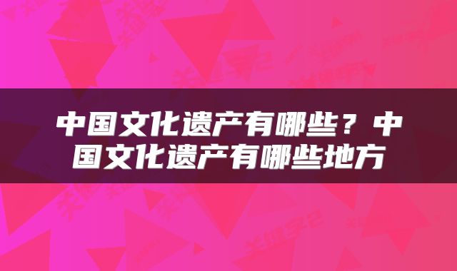 中国文化遗产有哪些？中国文化遗产有哪些地方
