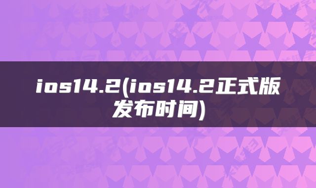 ios14.2(ios14.2正式版发布时间)