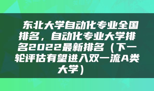  东北大学自动化专业全国排名，自动化专业大学排名2022最新排名（下一轮评估有望进入双一流A类大学） 