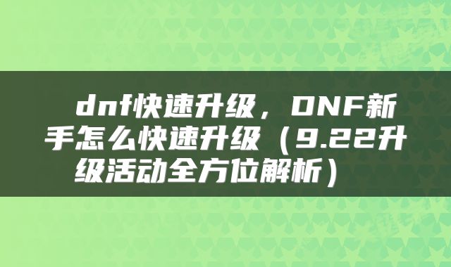 dnf快速升级,DNF新手怎么快速升级(9.22升级活动全方位解析)