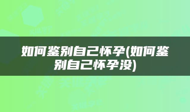 如何鉴别自己怀孕(如何鉴别自己怀孕没)