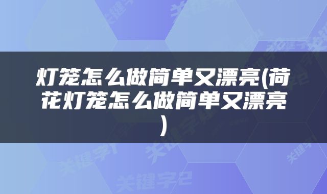 灯笼怎么做简单又漂亮(荷花灯笼怎么做简单又漂亮)
