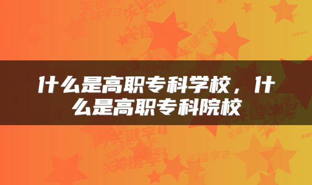 什么是高职专科学校，什么是高职专科院校