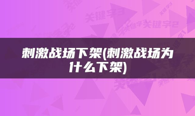 刺激战场下架(刺激战场为什么下架)