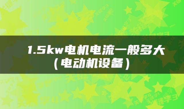  1.5kw电机电流一般多大（电动机设备） 