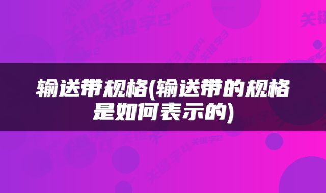 输送带规格(输送带的规格是如何表示的)
