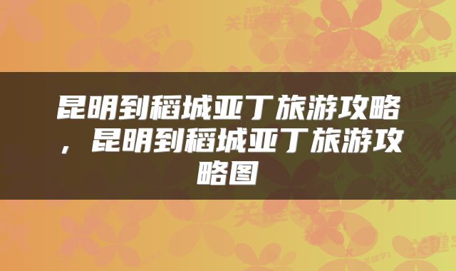 昆明到稻城亚丁旅游攻略，昆明到稻城亚丁旅游攻略图