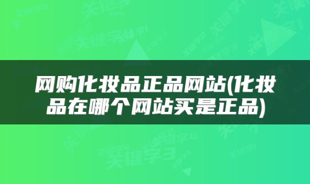 网购化妆品正品网站(化妆品在哪个网站买是正品)