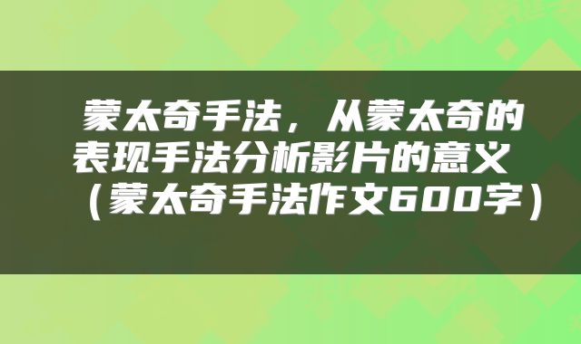  蒙太奇手法，从蒙太奇的表现手法分析影片的意义（蒙太奇手法作文600字） 