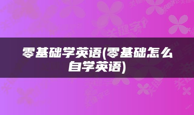 零基础学英语(零基础怎么自学英语)