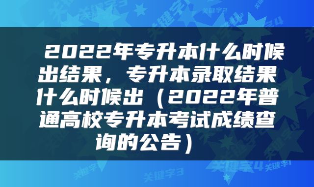 2022年专升本什么时候出结果,专升本录取结果什么时候出(2022年普通高校专升本考试成绩查询的公告)
