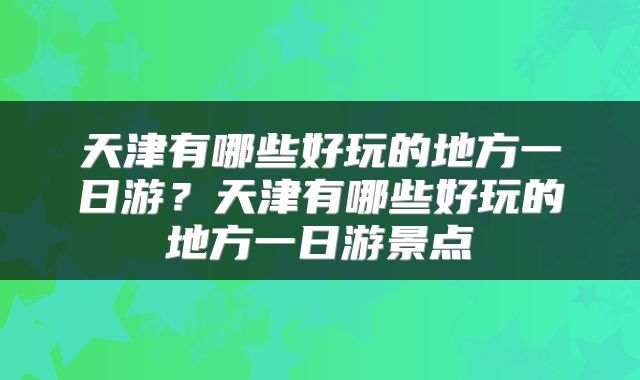天津有哪些好玩的地方一日游？天津有哪些好玩的地方一日游景点