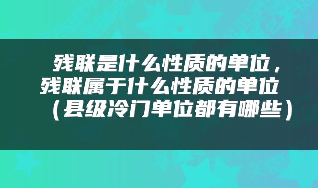 残联是什么性质的单位,残联属于什么性质的单位(县级冷门单位都有哪些)