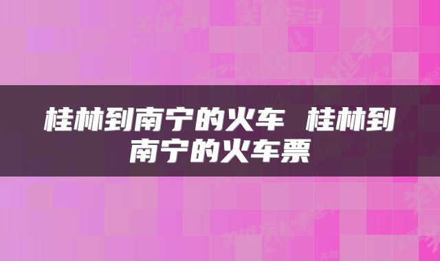 桂林到南宁的火车 桂林到南宁的火车票