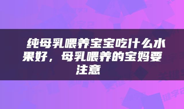  纯母乳喂养宝宝吃什么水果好，母乳喂养的宝妈要注意 