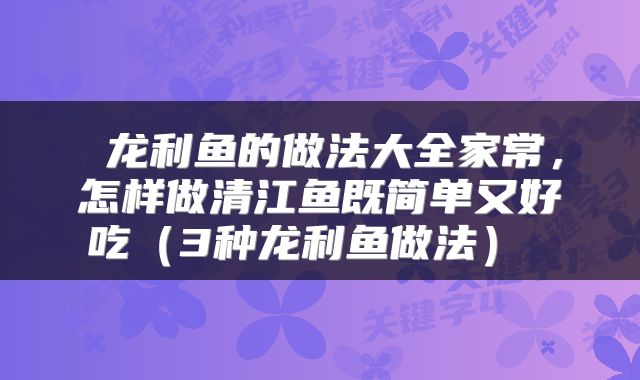 龙利鱼的做法大全家常,怎样做清江鱼既简单又好吃(3种龙利鱼做法)