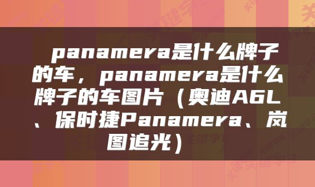  panamera是什么牌子的车，panamera是什么牌子的车图片（奥迪A6L、保时捷Panamera、岚图追光） 