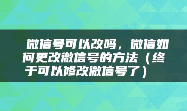 微信号可以改吗,微信如何更改微信号的方法(终于可以修改微信号了)