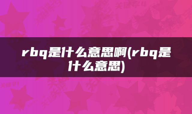 rbq是什么意思啊(rbq是什么意思)